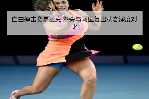 自由搏击赛事麦克·泰森与阿里复出状态深度对比